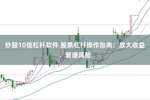 炒股10倍杠杆软件 股票杠杆操作指南：放大收益，管理风险