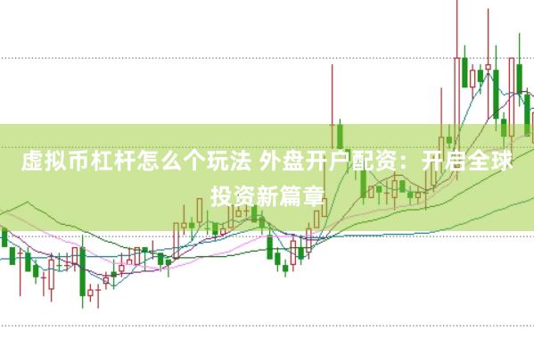 虚拟币杠杆怎么个玩法 外盘开户配资：开启全球投资新篇章