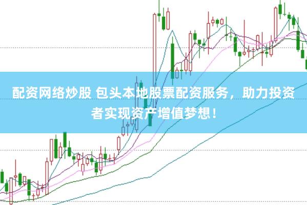 配资网络炒股 包头本地股票配资服务，助力投资者实现资产增值梦想！