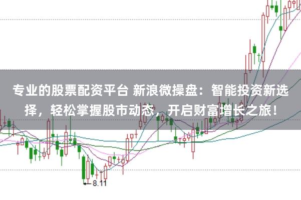 专业的股票配资平台 新浪微操盘：智能投资新选择，轻松掌握股市动态，开启财富增长之旅！