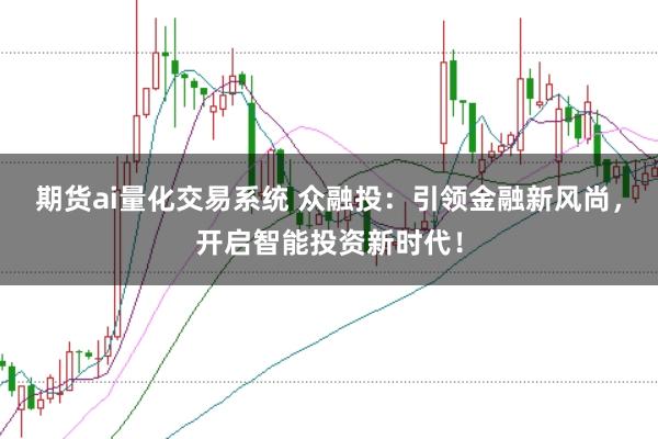 期货ai量化交易系统 众融投：引领金融新风尚，开启智能投资新时代！