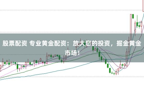 股票配资 专业黄金配资：放大您的投资，掘金黄金市场！