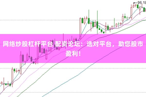 网络炒股杠杆平台 配资论坛：选对平台，助您股市盈利！