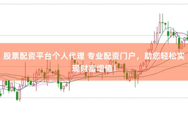 股票配资平台个人代理 专业配资门户，助您轻松实现财富增值！