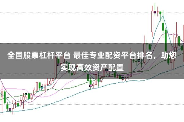 全国股票杠杆平台 最佳专业配资平台排名，助您实现高效资产配置
