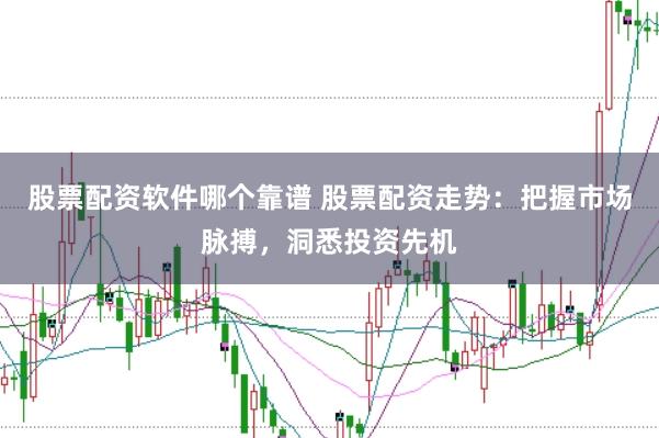 股票配资软件哪个靠谱 股票配资走势：把握市场脉搏，洞悉投资先机