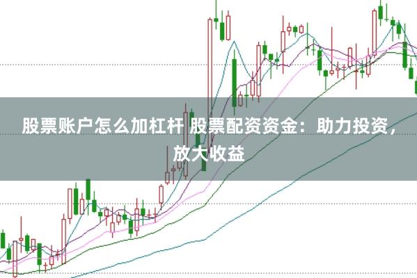 股票账户怎么加杠杆 股票配资资金：助力投资，放大收益
