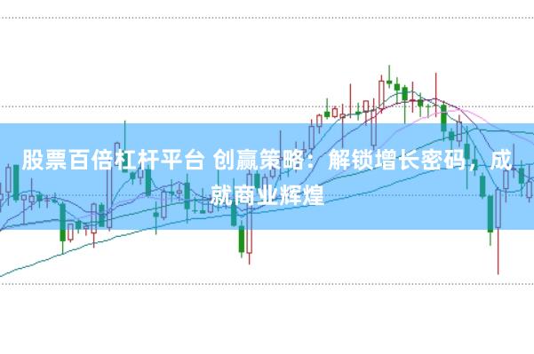 股票百倍杠杆平台 创赢策略：解锁增长密码，成就商业辉煌