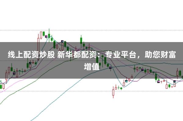 线上配资炒股 新华都配资：专业平台，助您财富增值