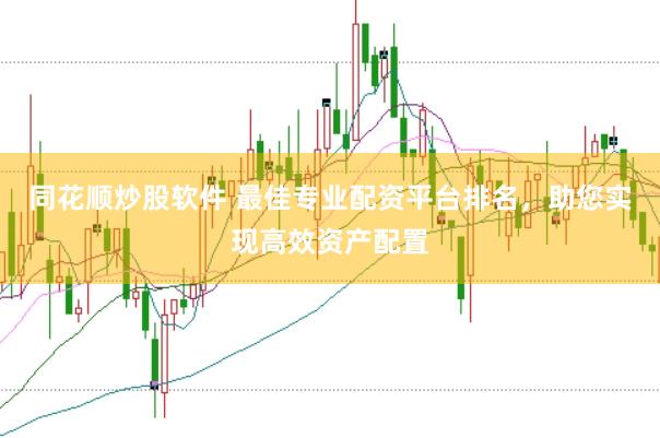 同花顺炒股软件 最佳专业配资平台排名，助您实现高效资产配置