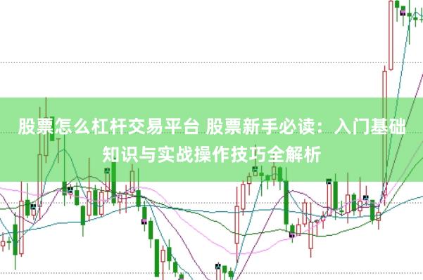 股票怎么杠杆交易平台 股票新手必读：入门基础知识与实战操作技巧全解析