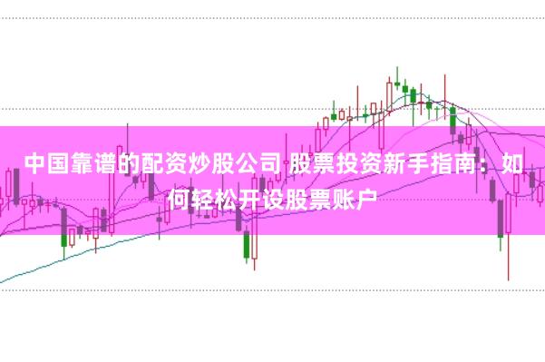 中国靠谱的配资炒股公司 股票投资新手指南：如何轻松开设股票账户
