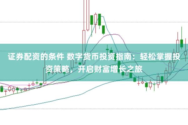 证券配资的条件 数字货币投资指南：轻松掌握投资策略，开启财富增长之旅