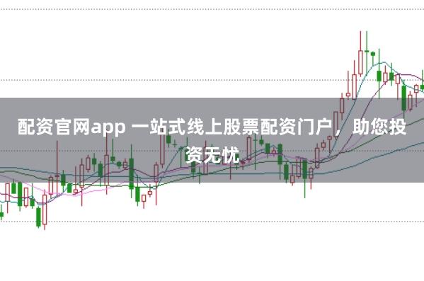 配资官网app 一站式线上股票配资门户，助您投资无忧