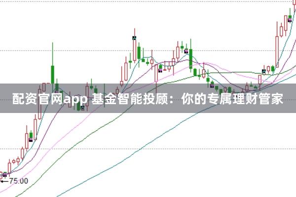 配资官网app 基金智能投顾：你的专属理财管家