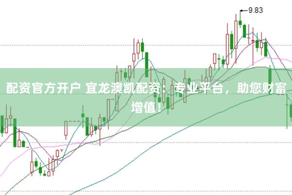 配资官方开户 宜龙澳凯配资：专业平台，助您财富增值！