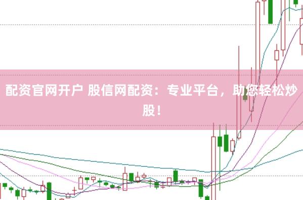 配资官网开户 股信网配资：专业平台，助您轻松炒股！
