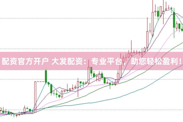 配资官方开户 大发配资：专业平台，助您轻松盈利！