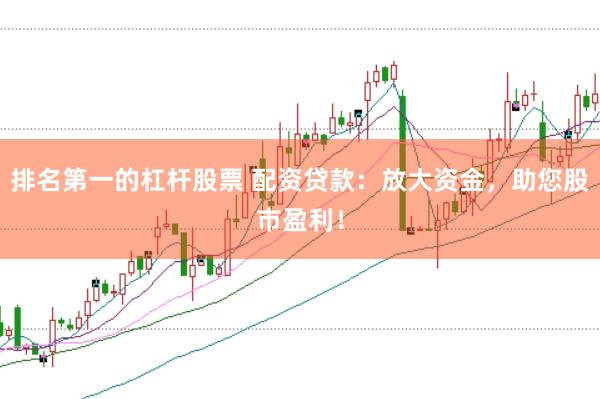 排名第一的杠杆股票 配资贷款：放大资金，助您股市盈利！