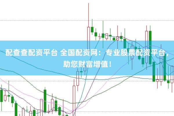 配查查配资平台 全国配资网：专业股票配资平台，助您财富增值！