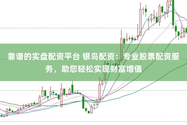 靠谱的实盘配资平台 银岛配资：专业股票配资服务，助您轻松实现财富增值