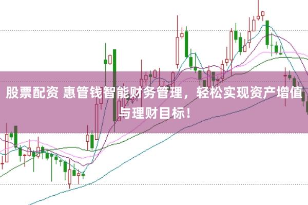 股票配资 惠管钱智能财务管理，轻松实现资产增值与理财目标！