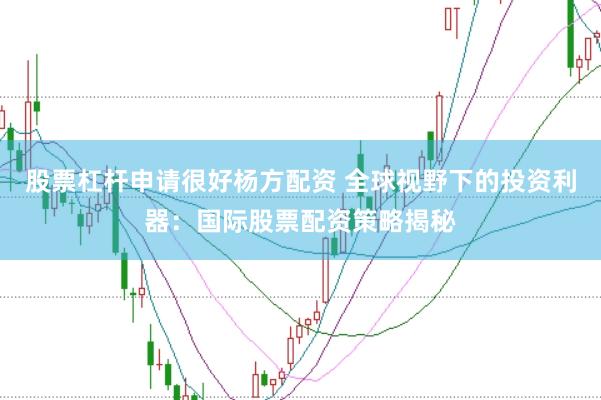 股票杠杆申请很好杨方配资 全球视野下的投资利器：国际股票配资策略揭秘