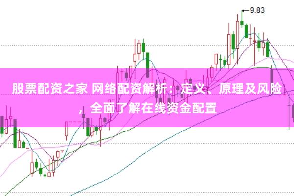 股票配资之家 网络配资解析：定义、原理及风险，全面了解在线资金配置