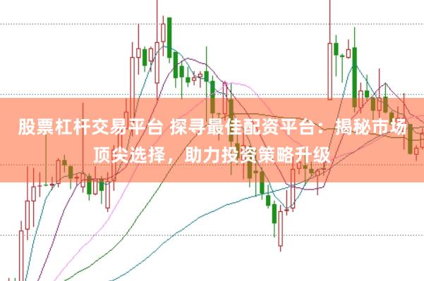 股票杠杆交易平台 探寻最佳配资平台：揭秘市场顶尖选择，助力投资策略升级