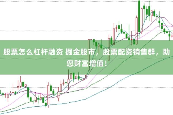 股票怎么杠杆融资 掘金股市，股票配资销售群，助您财富增值！