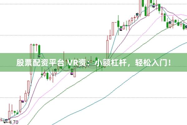 股票配资平台 VR资：小额杠杆，轻松入门！