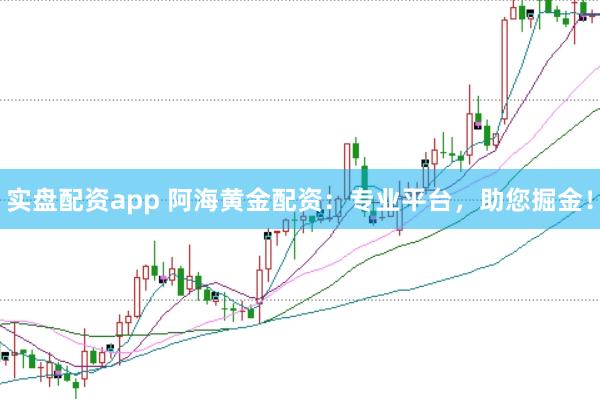 实盘配资app 阿海黄金配资：专业平台，助您掘金！