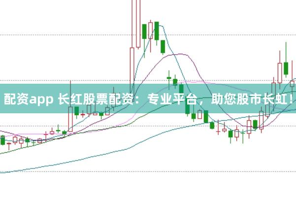 配资app 长红股票配资：专业平台，助您股市长虹！