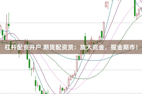 杠杆配资开户 期货配资货：放大资金，掘金期市！