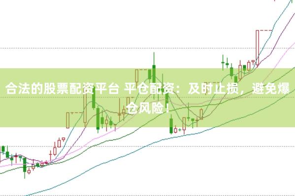 合法的股票配资平台 平仓配资：及时止损，避免爆仓风险！