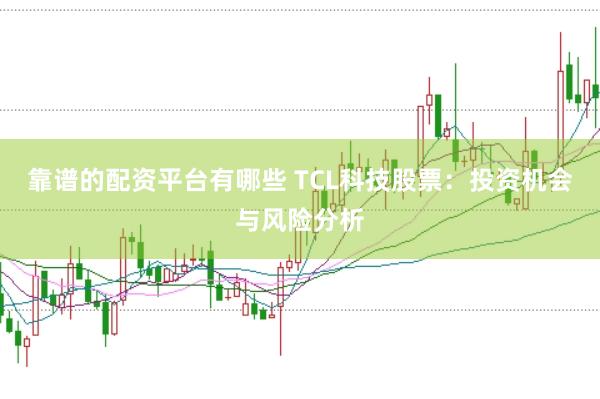 靠谱的配资平台有哪些 TCL科技股票：投资机会与风险分析