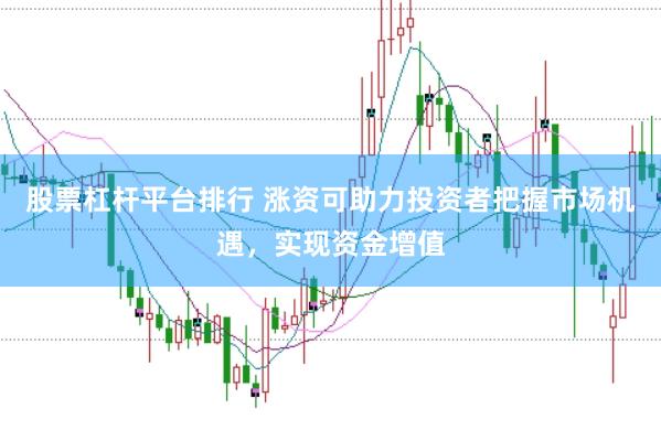 股票杠杆平台排行 涨资可助力投资者把握市场机遇，实现资金增值