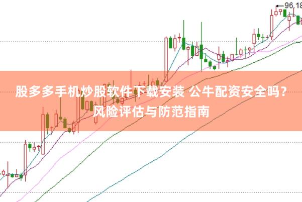 股多多手机炒股软件下载安装 公牛配资安全吗？风险评估与防范指南