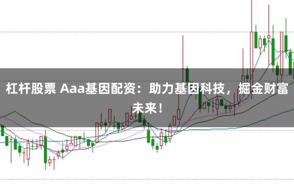杠杆股票 Aaa基因配资：助力基因科技，掘金财富未来！