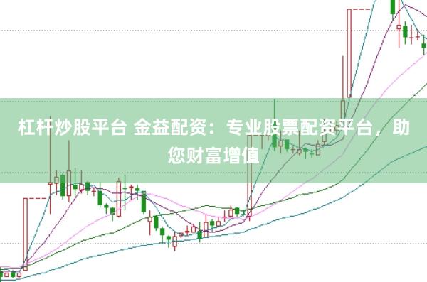 杠杆炒股平台 金益配资：专业股票配资平台，助您财富增值