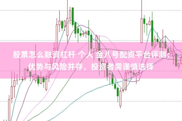 股票怎么融资杠杆 个人 金八号配资平台评测：优势与风险并存，投资者需谨慎选择