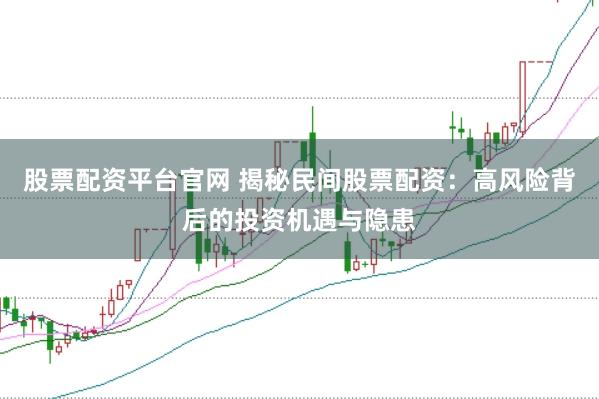 股票配资平台官网 揭秘民间股票配资：高风险背后的投资机遇与隐患