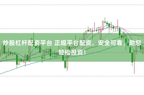 炒股杠杆配资平台 正规平台配资，安全可靠，助您轻松投资！