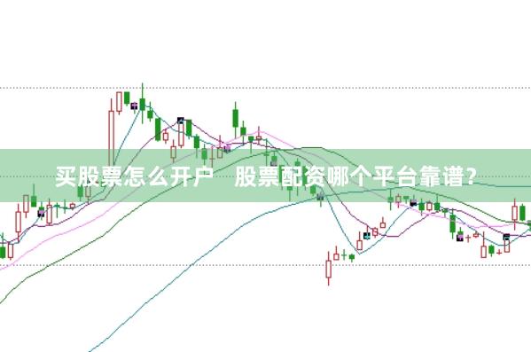 买股票怎么开户   股票配资哪个平台靠谱？