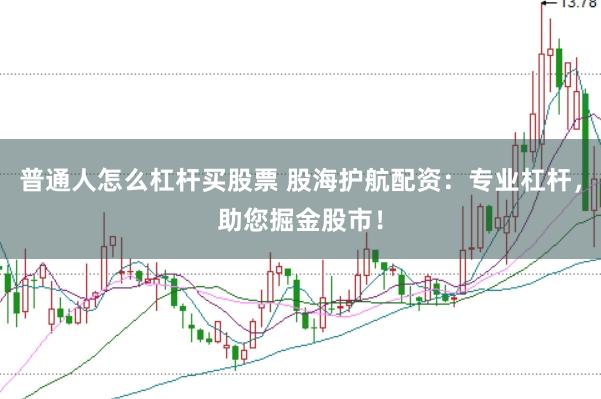 普通人怎么杠杆买股票 股海护航配资：专业杠杆，助您掘金股市！