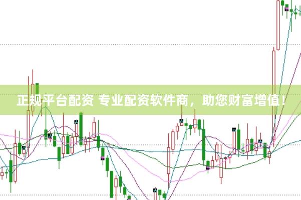正规平台配资 专业配资软件商，助您财富增值！