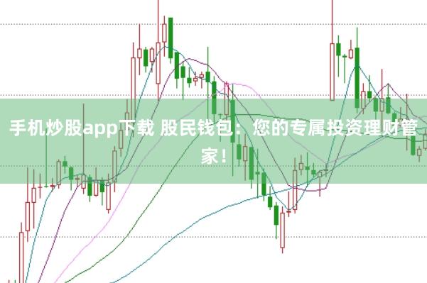 手机炒股app下载 股民钱包：您的专属投资理财管家！