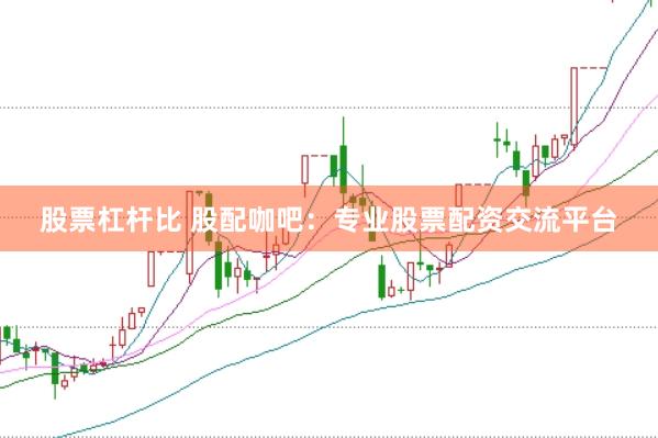 股票杠杆比 股配咖吧：专业股票配资交流平台