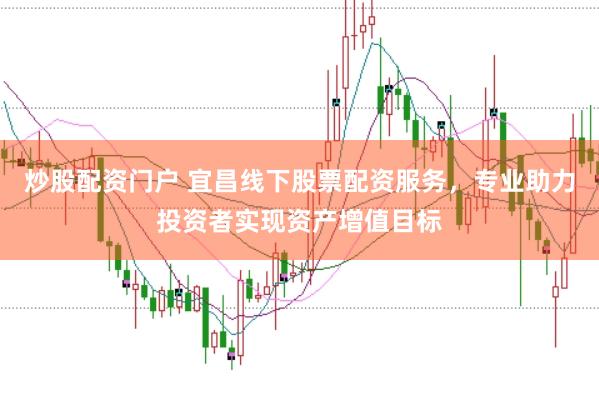 炒股配资门户 宜昌线下股票配资服务，专业助力投资者实现资产增值目标