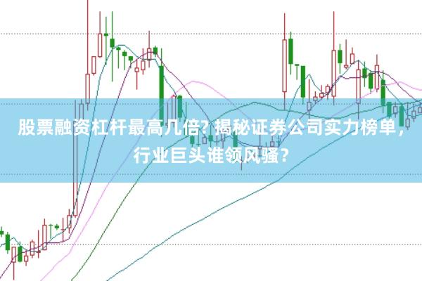 股票融资杠杆最高几倍? 揭秘证券公司实力榜单，行业巨头谁领风骚？